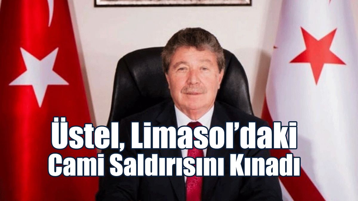 Üstel, Limasol’daki Cami Saldırısını Kınadı