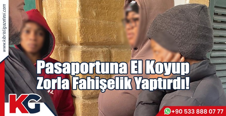 Pasaportuna El Koyup Zorla Fahişelik Yaptırdı!