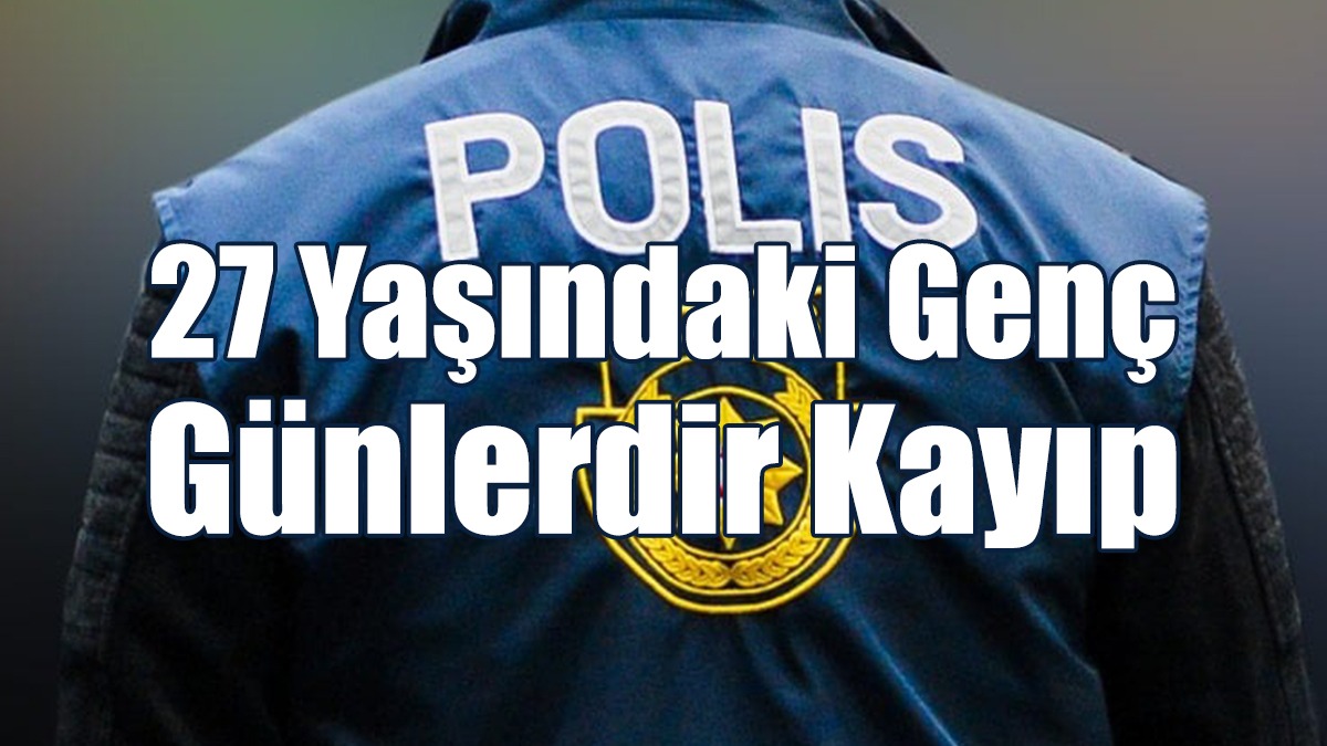 27 Yaşındaki Genç Günlerdir Kayıp