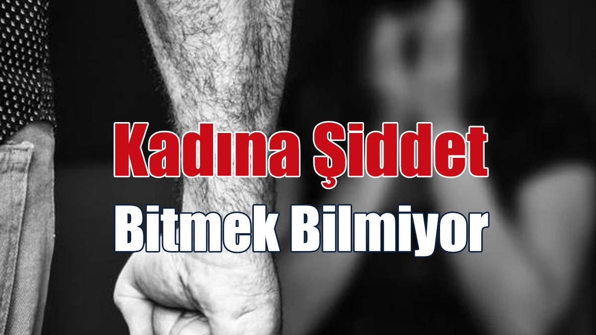 Kadına Şiddet Bitmek Bilmiyor