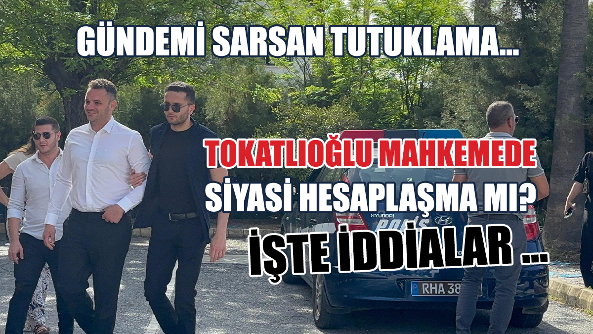 Tokatlıoğlu Mahkemede…  İşte iddialar ve savunalar…