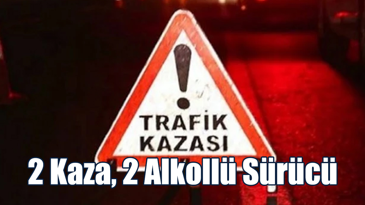 2 Kaza, 2 Alkollü Sürücü