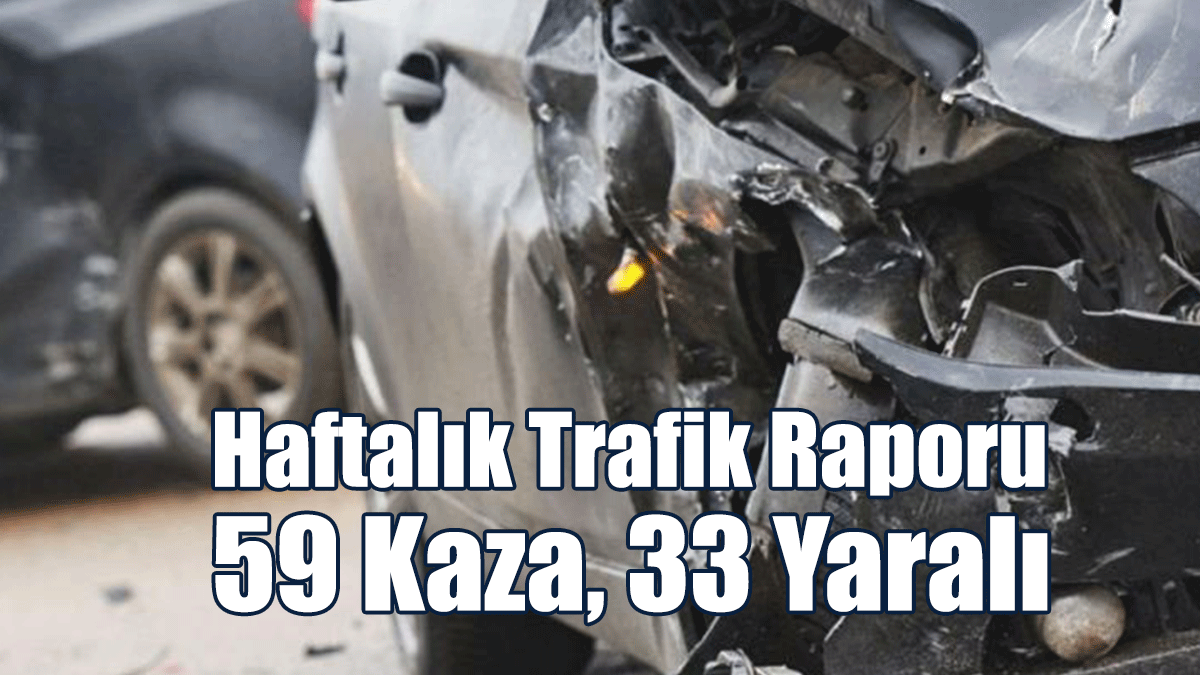 Haftalık Trafik Raporu... 59 Kaza, 33 Yaralı