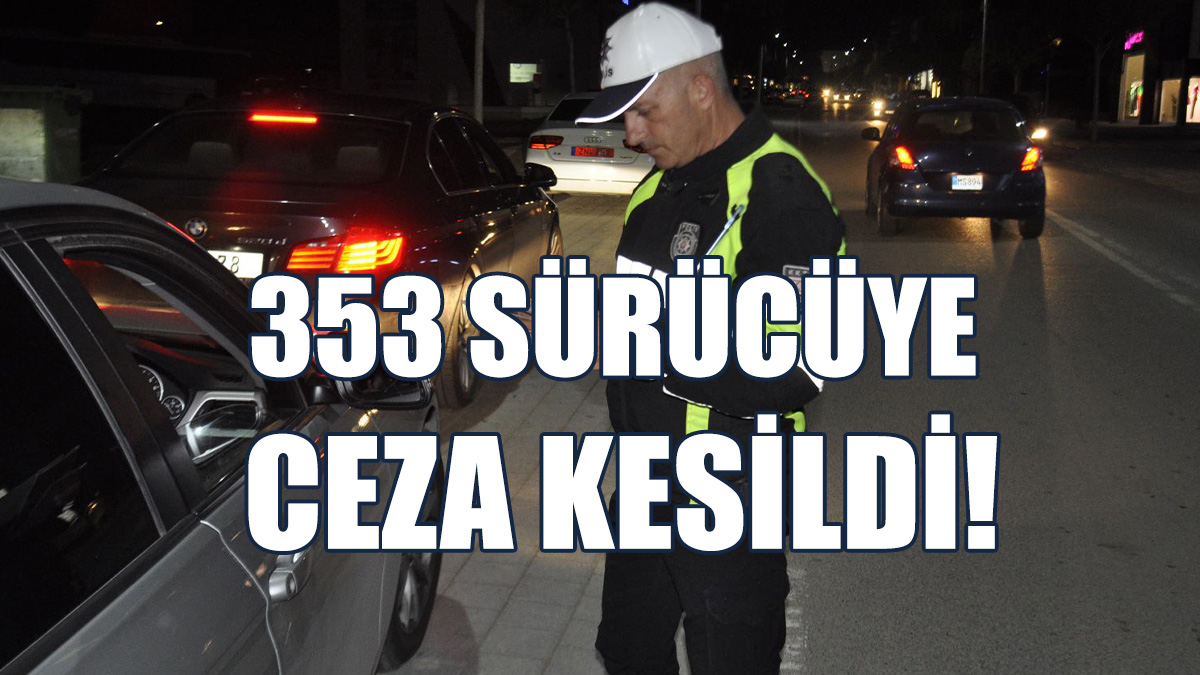 353 Sürücüye Ceza Kesildi!