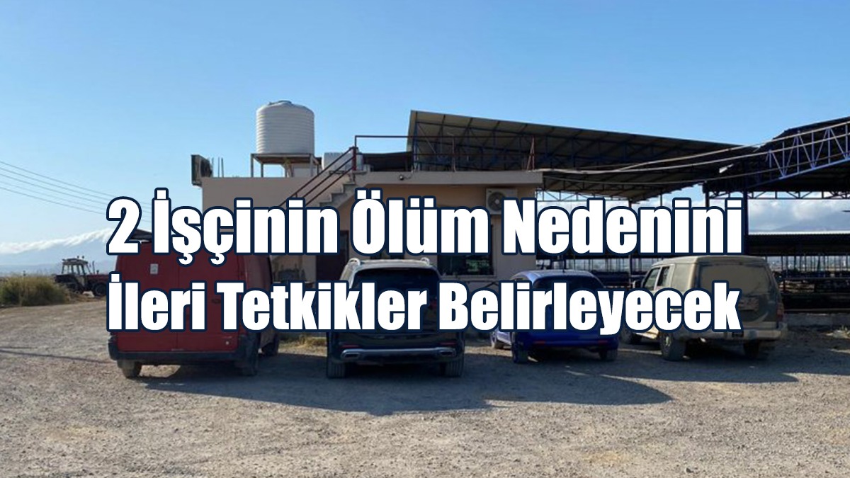 2 İşçinin Ölüm Nedenini İleri Tetkikler Belirleyecek