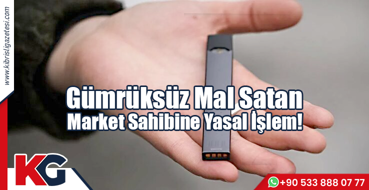 Gümrüksüz Mal Satan Marketçi Sahibine Yasal İşlem!