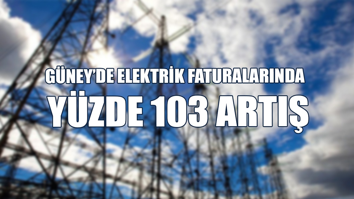 Güney’de Elektrik Faturalarında Yüzde 103 Artış