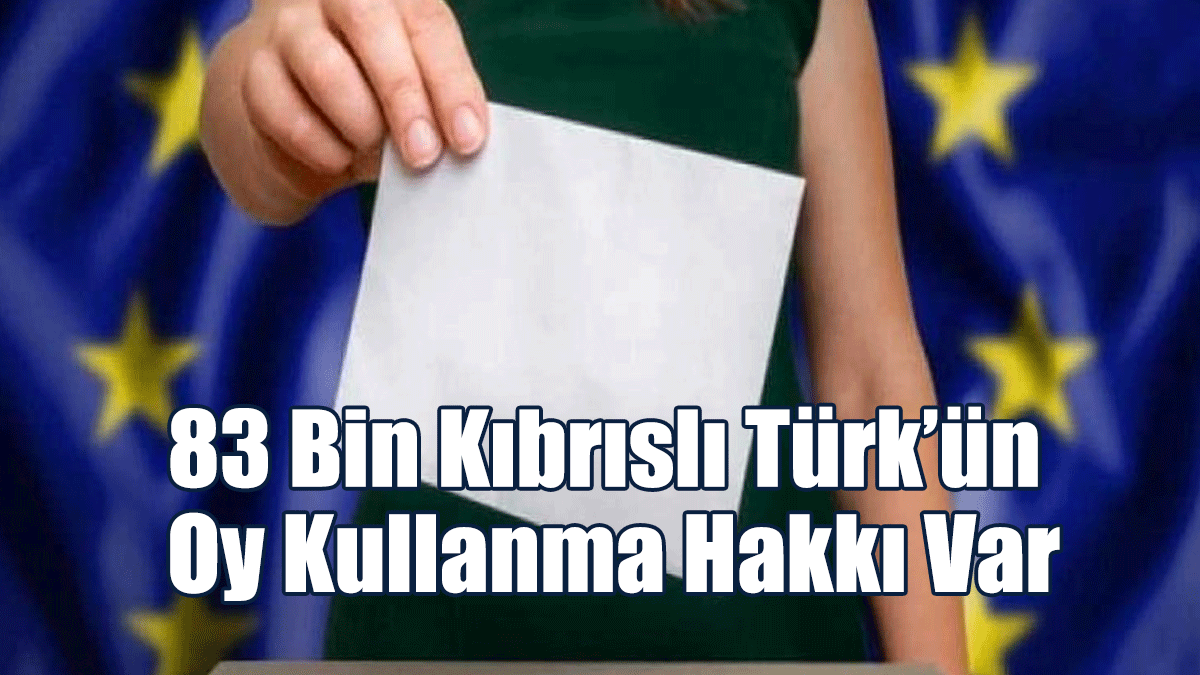 83 Bin Kıbrıslı Türk’ün Avrupa Parlamentosu Seçiminde Oy Kullanma Hakkı Var