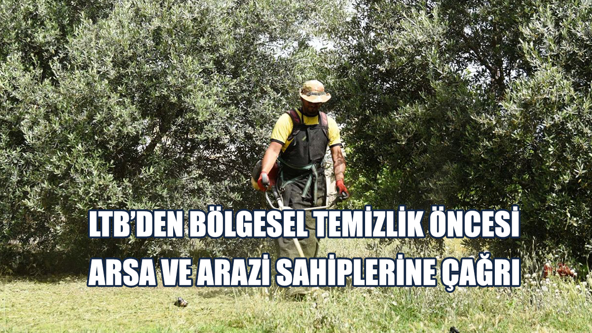 LTB, Boş Arsa Ve Arazilerin Temizliğine Başlayacağını Duyurdu