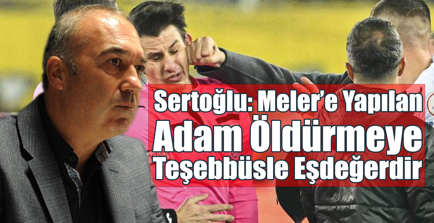 Sertoğlu: Meler’e Yapılan Adam Öldürmeye Teşebbüsle Eşdeğerdir