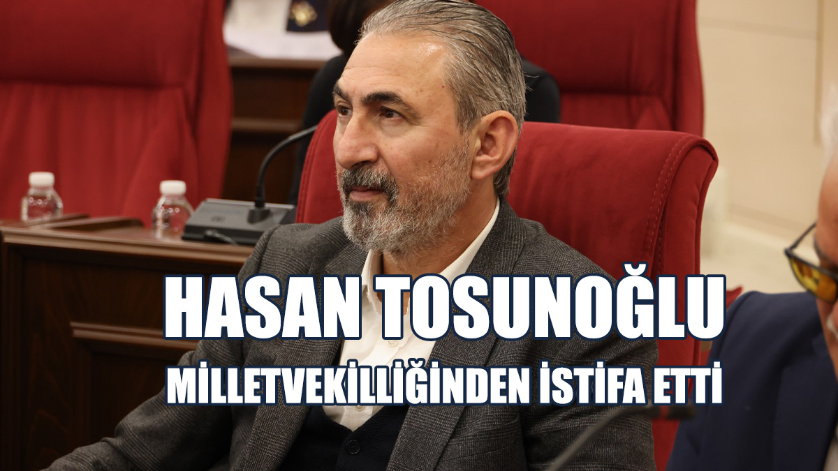 Tosunoğlu, Milletvekilliğinden İstifa Etti
