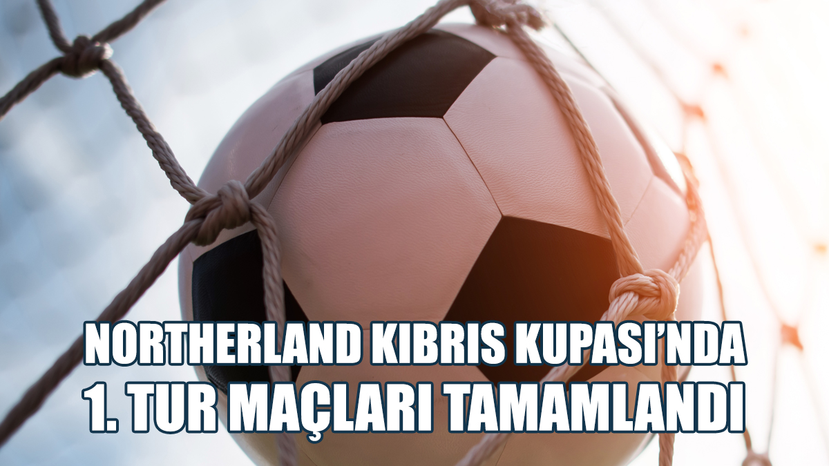 Northerland Kıbrıs Kupası'nda 1. Tur Maçları Tamamlandı