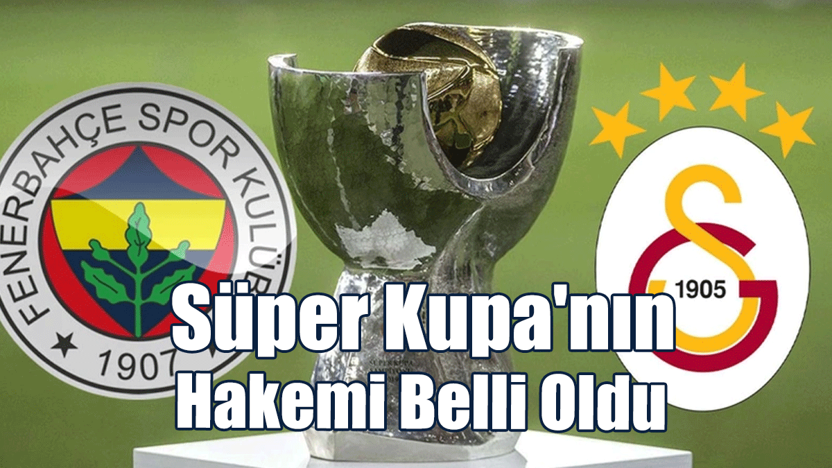 Süper Kupa'nın Hakemi Belli Oldu