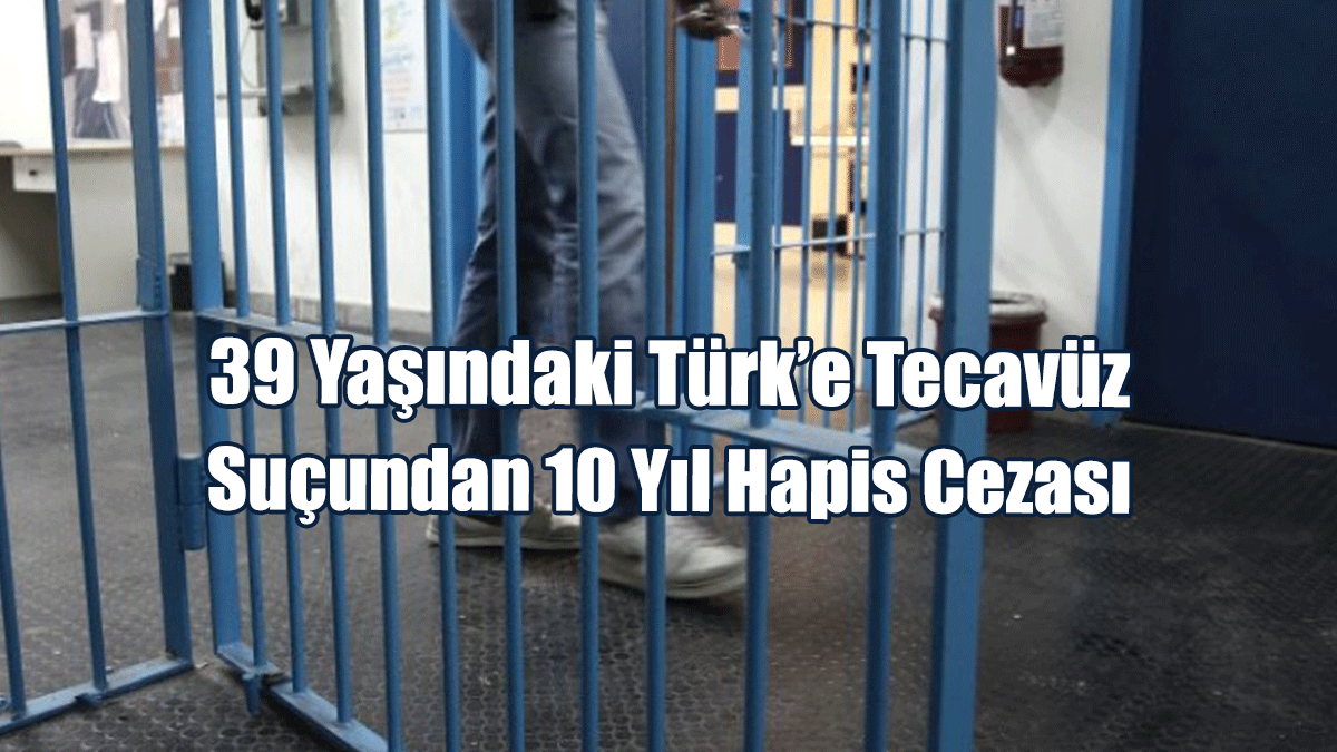 39 Yaşındaki Türk’e Tecavüz Suçundan 10 Yıl Hapis Cezası