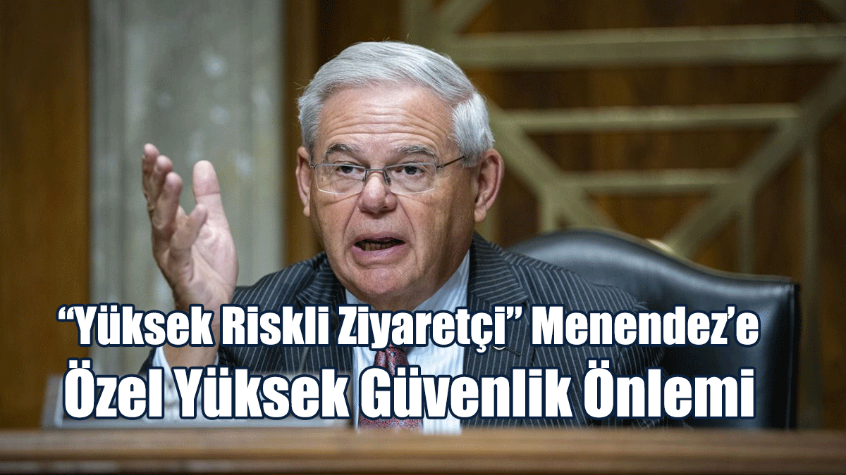 “Yüksek Riskli Ziyaretçi” Menendez’e Özel Yüksek Güvenlik Önlemi
