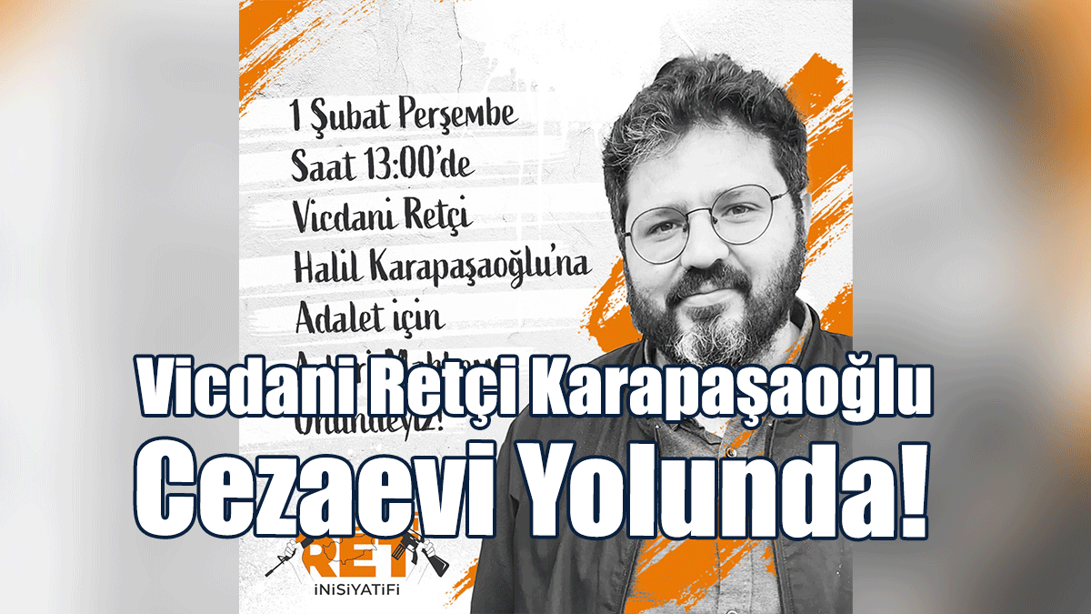 Vicdani retçi Halil Karapaşaoğlu Cezaevi Yolunda!