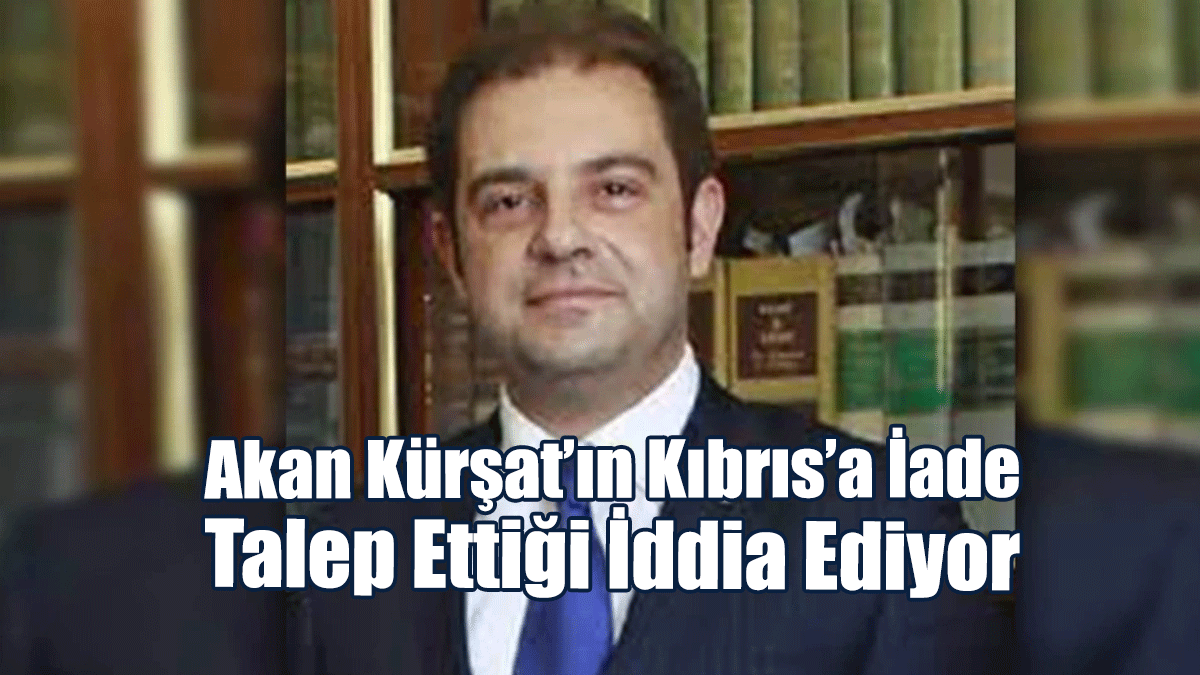 Politis Gazetesi, Akan Kürşat’ın Kıbrıs’a İade Talep Ettiğini İddia Ediyor