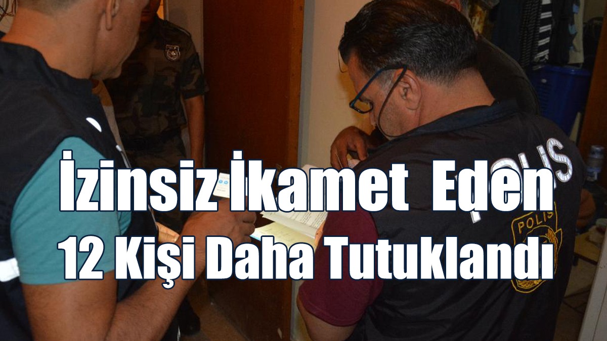 İzinsiz İkamet Eden 12 Kişi Daha Tutuklandı