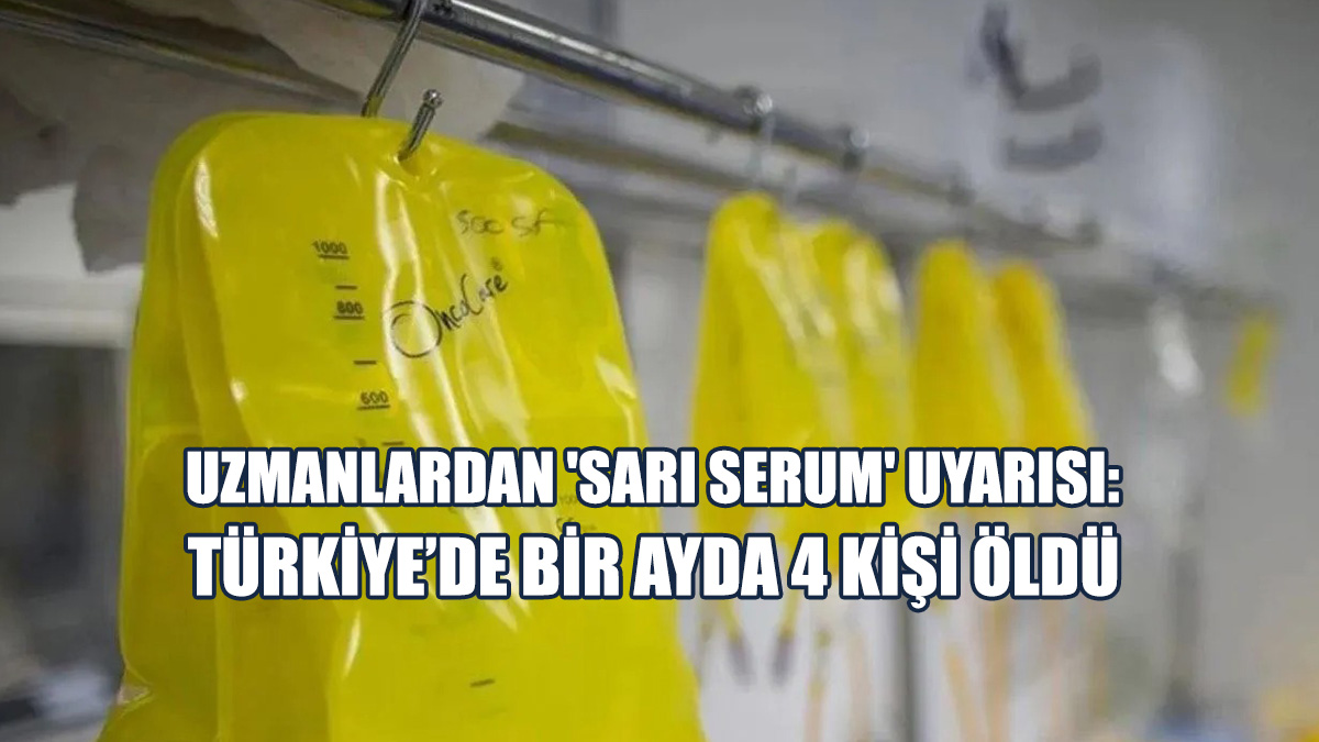 Uzmanlardan 'Sarı Serum' Uyarısı: Türkiye’de Bir Ayda 4 Kişi Öldü