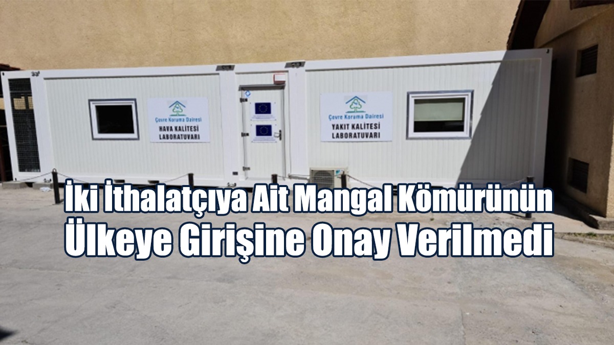 İki İthalatçıya Ait Mangal Kömürünün Ülkeye Girişine Onay Verilmedi