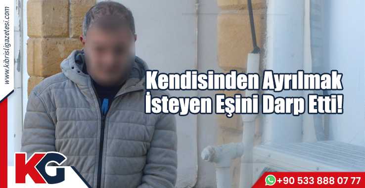 Kendisinden Ayrılmak İsteyen Eşini Darp Etti!