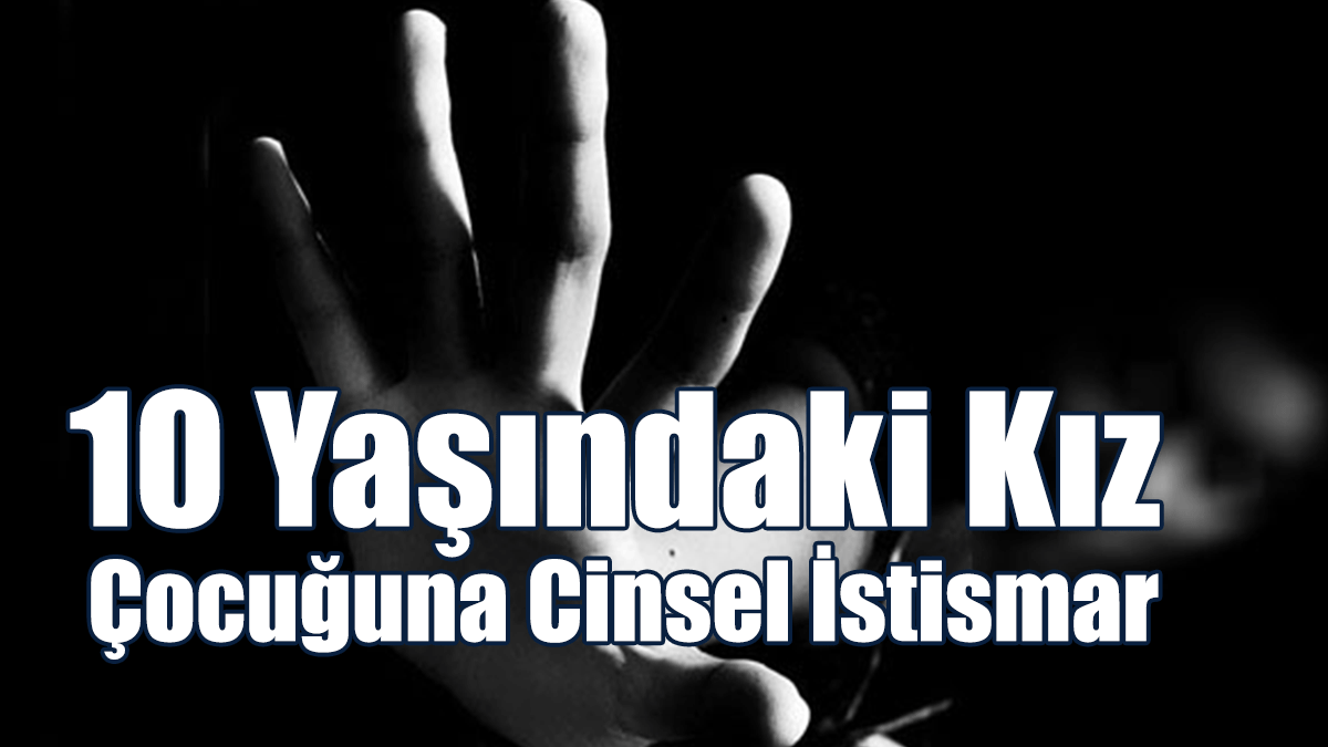 Güney’de 10 Yaşındaki Kız Çocuğuna Cinsel İstismar