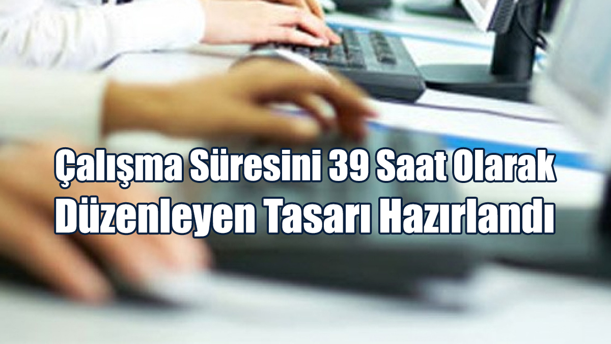Çalışma Süresini 39 Saat Olarak Düzenleyen Tasarı Hazırlandı