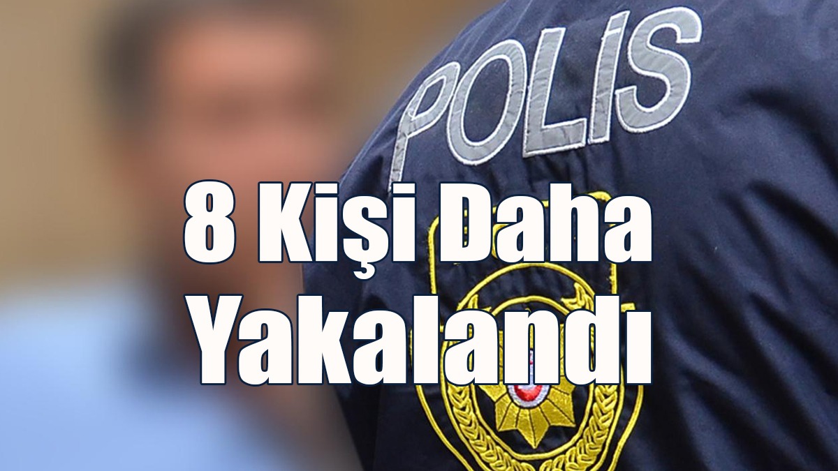 8 Kişi Daha Yakalandı