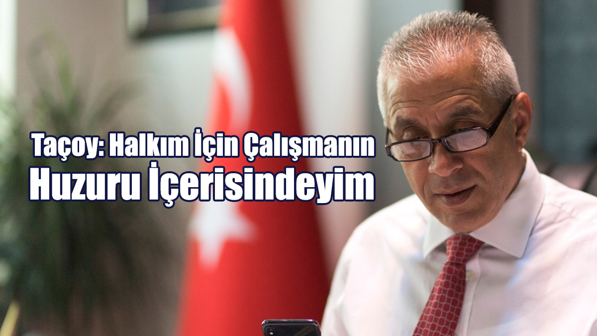 Taçoy: Halkım İçin Çalışmanın Huzuru İçerisindeyim