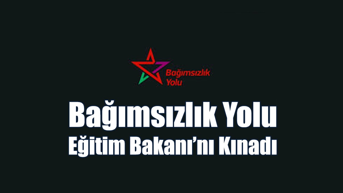 Bağımsızlık Yolu Eğitim Bakanı’nı Kınadı