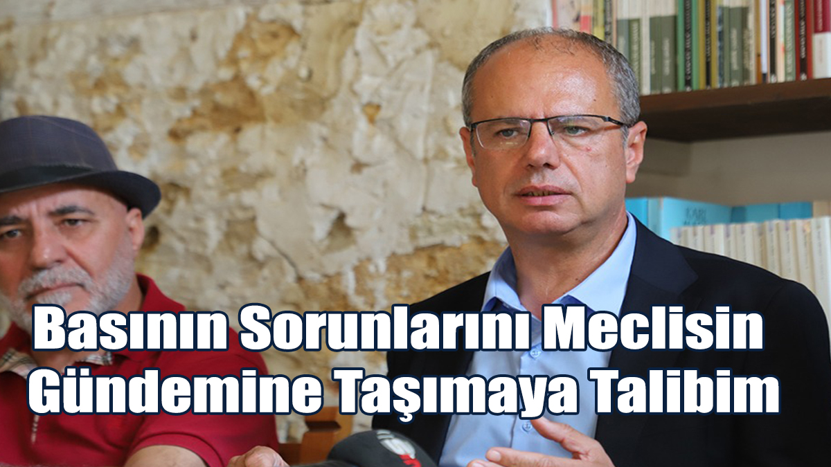 “Basının Sorunlarını Meclisin Gündemine Taşımaya Talibim”