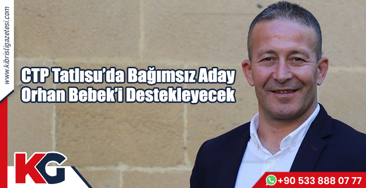 CTP Tatlısu’da Bağımsız Aday Orhan Bebek’i Destekleyecek