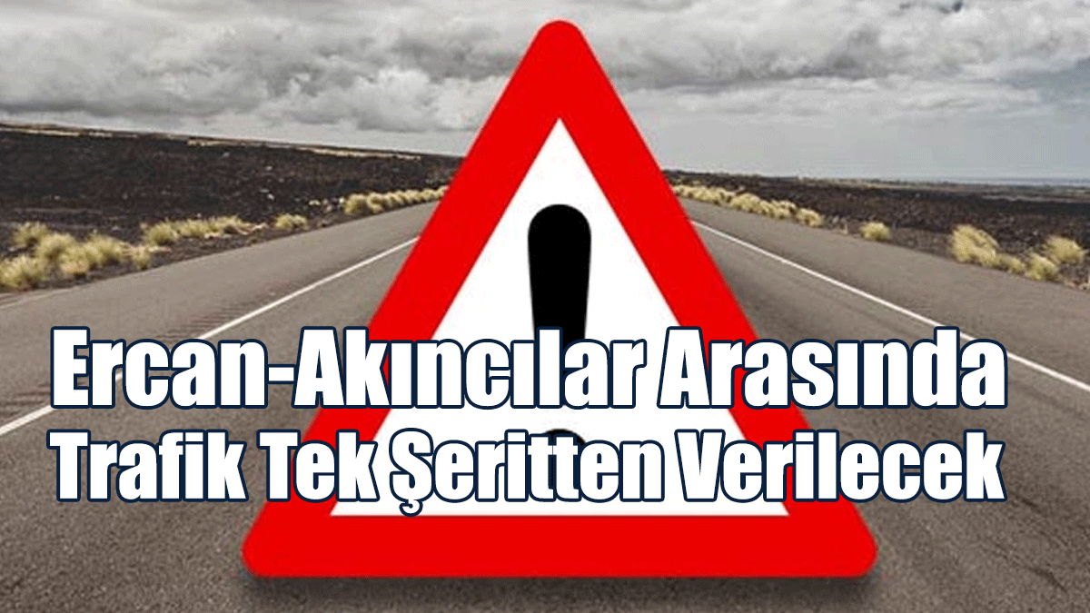 Ercan-Akıncılar Arasında Trafik Tek Şeritten Verilecek