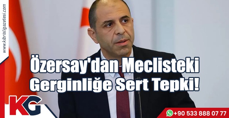 Özersay'dan Meclisteki Gerginliğe Sert Tepki!