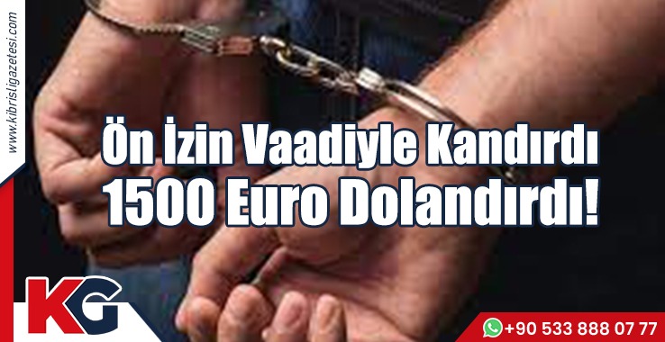 Ön İzin Vaadiyle Kandırdı:1500 Euro Dolandırdı!