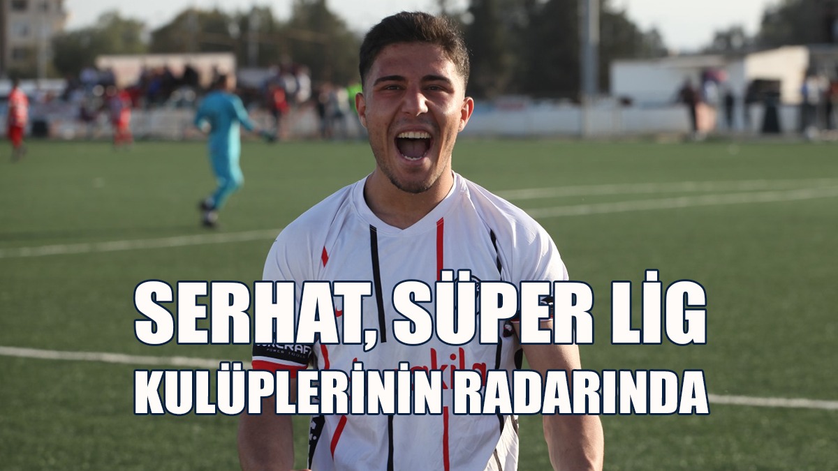 Serhat, Süper Lig Kulüplerinin Radarında