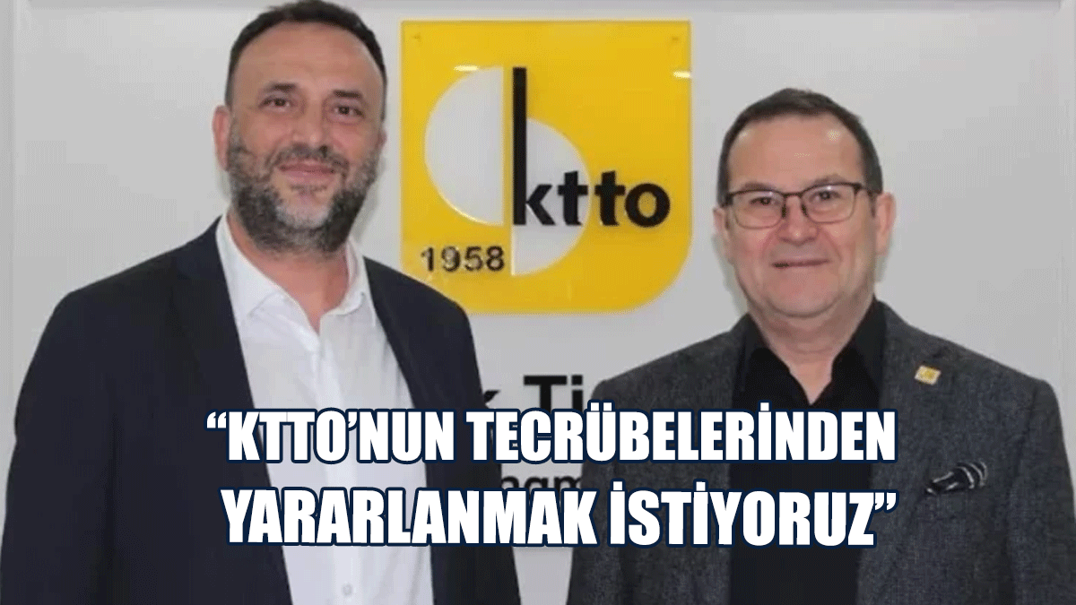 Çeler: KTTO’nun Tecrübelerinden Yararlanmak İstiyoruz