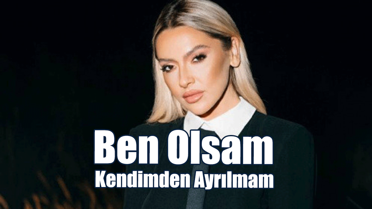 Hadise: Ben Olsam Kendimden Ayrılmam