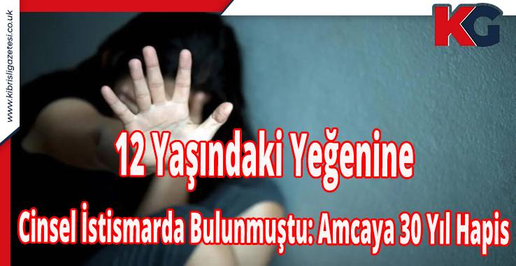 12 Yaşındaki Yeğenine Cinsel İstismarda Bulunmuştu: Amcaya 30 Yıl Hapis