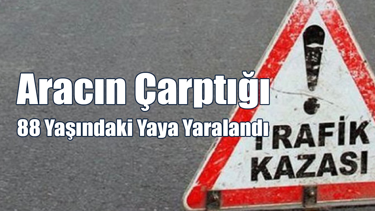 Aracın Çarptığı 88 Yaşındaki Yaya Yaralandı