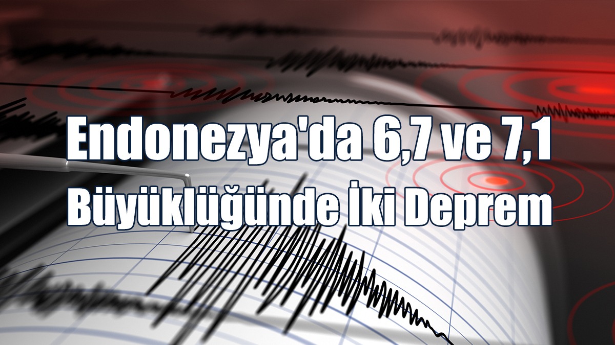 Endonezya'da 6,7 ve 7,1 Büyüklüğünde İki Deprem