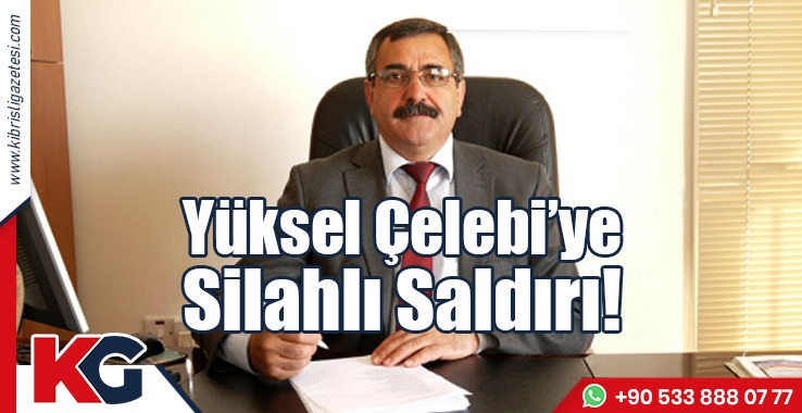 Yüksel Çelebi’ye Silahlı Saldırı!