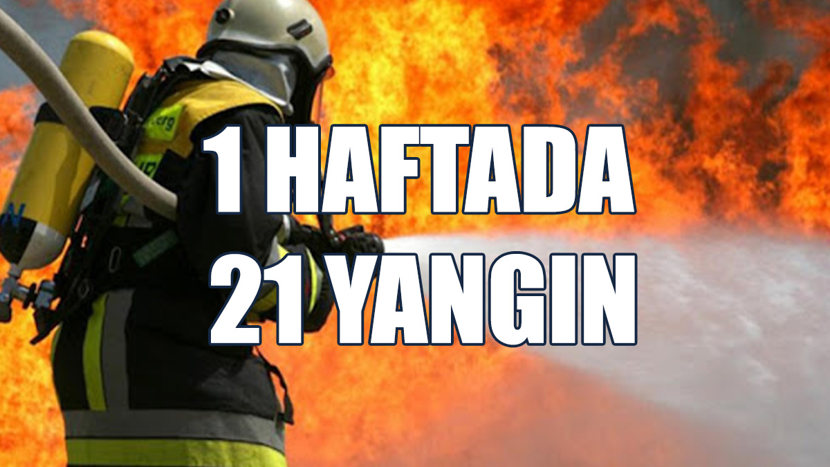 21 Yangında 1 Milyon TL'nin Üzerinde Zarar Meydana Geldi