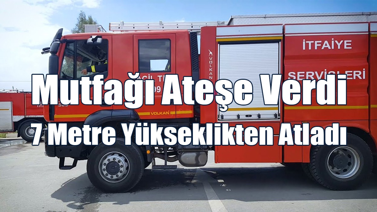 Mutfağı Ateşe Verdi, 7 Metre Yükseklikten Atladı