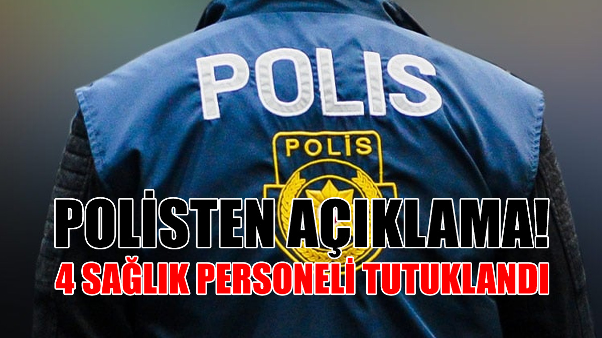 Polisten Açıklama: 4 Sağlık Çalışanı Tutuklandı