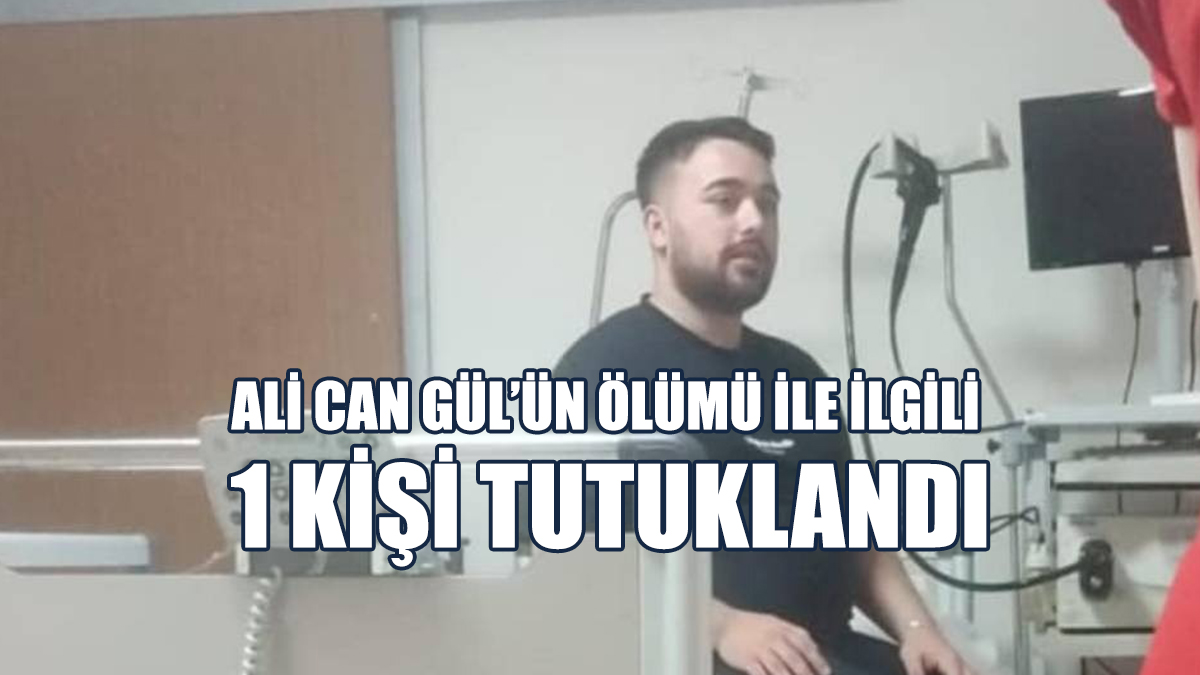 Ali Can Gül’ün Ölümü İle İlgili 1 Kişi Tutuklandı