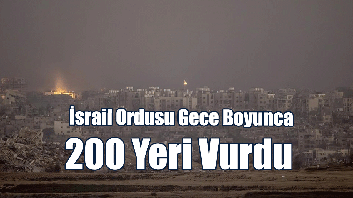 İsrail Ordusu Gece Boyunca 200 Yeri Vurdu