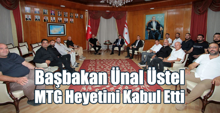 Başbakan Ünal Üstel MTG Heyetini Kabul Etti