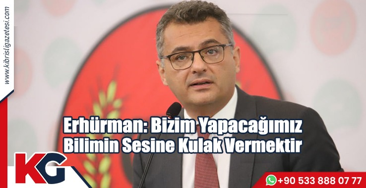 Erhürman: Bizim Yapacağımız Bilimin Sesine Kulak Vermektir