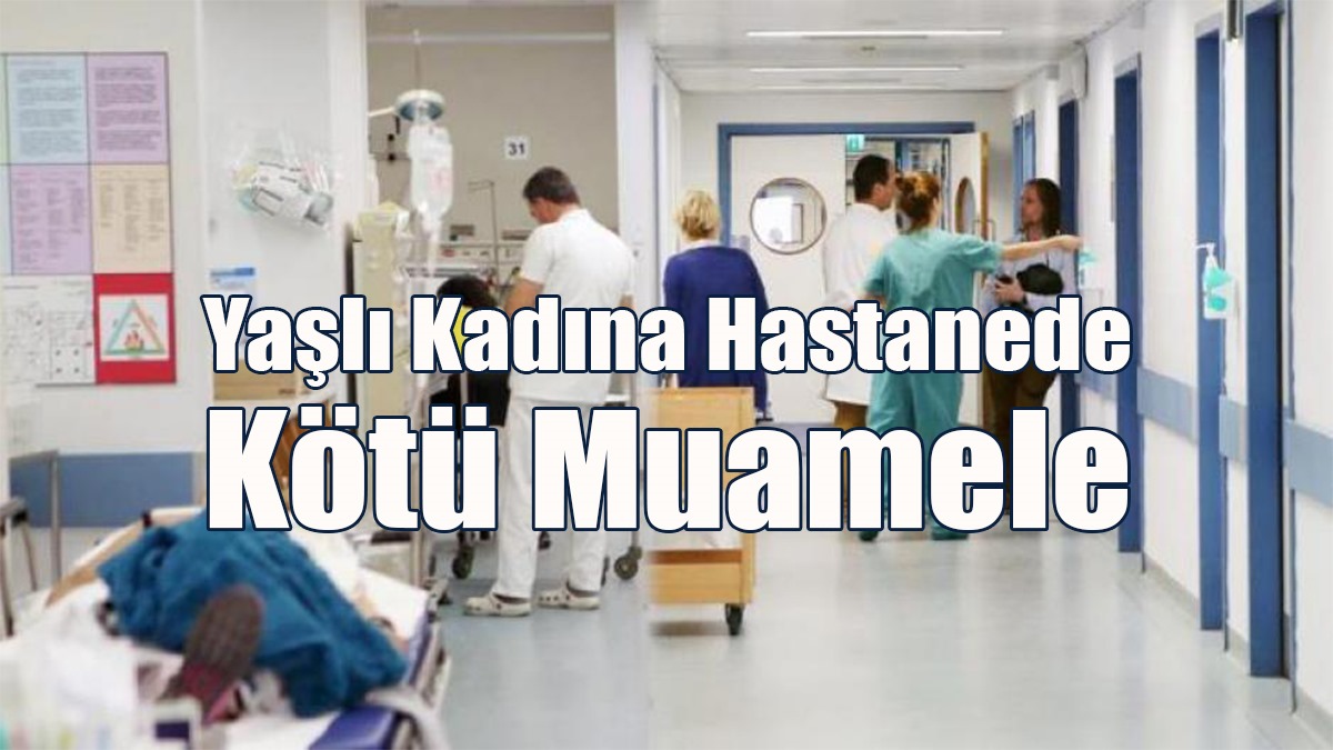 Yer: Güney Kıbrıs.... Yaşlı Kadına Hastanede Kötü Muamele